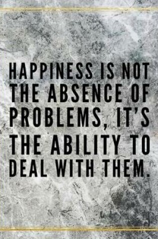 Cover of Happiness is not the absence of problems, it's the ability to deal with them.