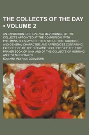 Cover of The Collects of the Day (Volume 2); An Exposition, Critical and Devotional, of the Collects Appointed at the Communion, with Preliminary Essays on Their Structure, Sources, and General Character, and Appendices Containing Expositions of the Discarded Coll