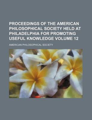 Book cover for Proceedings of the American Philosophical Society Held at Philadelphia for Promoting Useful Knowledge Volume 12