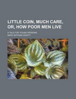 Book cover for Little Coin, Much Care, Or, How Poor Men Live; A Tale for Young Persons