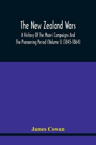 Cover of The New Zealand Wars, A History Of The Maori Campaigns And The Pioneering Period (Volume I) (1845-1864)