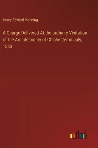 Cover of A Charge Delivered At the ordinary Visitation of the Archdeaconry of Chichester in July, 1843