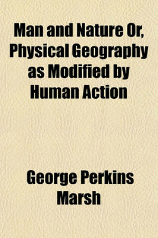 Cover of Man and Nature Or, Physical Geography as Modified by Human Action