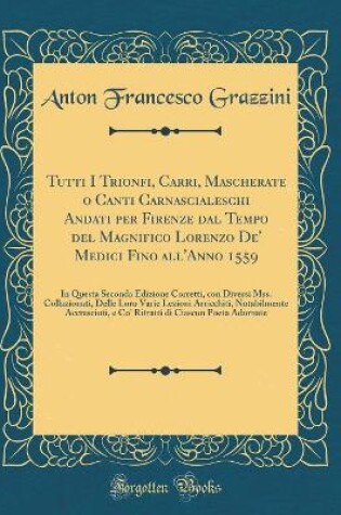 Cover of Tutti I Trionfi, Carri, Mascherate O Canti Carnascialeschi Andati Per Firenze Dal Tempo del Magnifico Lorenzo De' Medici Fino All'anno 1559