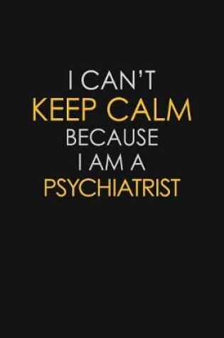 Cover of I Can't Keep Calm Because I Am A Psychiatrist