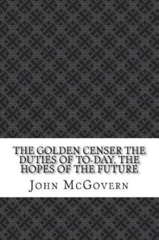 Cover of The Golden Censer the Duties of To-Day, the Hopes of the Future