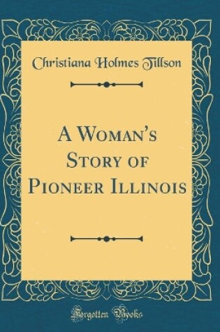 Cover of A Woman's Story of Pioneer Illinois (Classic Reprint)