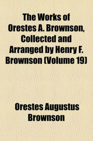 Cover of The Works of Orestes A. Brownson, Collected and Arranged by Henry F. Brownson (Volume 19)