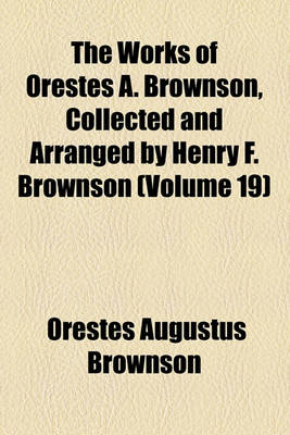 Book cover for The Works of Orestes A. Brownson, Collected and Arranged by Henry F. Brownson (Volume 19)