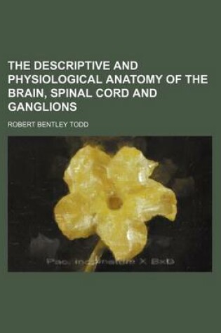 Cover of The Descriptive and Physiological Anatomy of the Brain, Spinal Cord and Ganglions