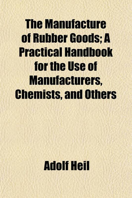 Book cover for The Manufacture of Rubber Goods; A Practical Handbook for the Use of Manufacturers, Chemists, and Others