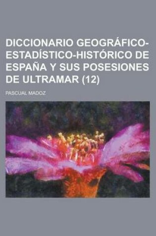 Cover of Diccionario Geografico-Estadistico-Historico de Espana y Sus Posesiones de Ultramar (12 )