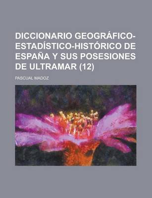 Book cover for Diccionario Geografico-Estadistico-Historico de Espana y Sus Posesiones de Ultramar (12 )