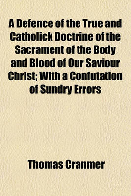 Book cover for A Defence of the True and Catholick Doctrine of the Sacrament of the Body and Blood of Our Saviour Christ; With a Confutation of Sundry Errors