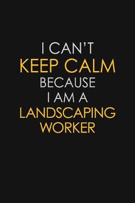 Book cover for I Can't Keep Calm Because I Am A Landscaping Worker