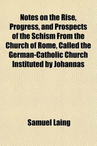 Cover of Notes on the Rise, Progress, and Prospects of the Schism from the Church of Rome, Called the German-Catholic Church Instituted by Johannas Ronge and I. Czerzki, in October 1844, on Occassion of the Pilgrimage to the Holy Coat at Treves