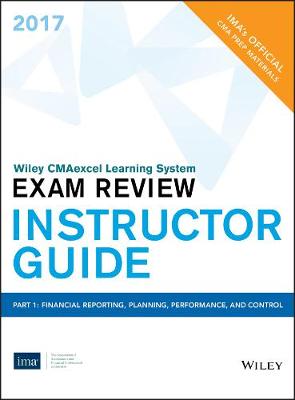 Book cover for Wiley CMAexcel Learning System Exam Review 2017, Instructor Guide: Part 1, Financial Reporting, Planning, Perfomance, and Control