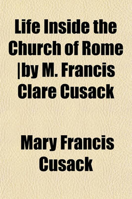 Book cover for Life Inside the Church of Rome -By M. Francis Clare Cusack