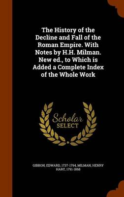 Book cover for The History of the Decline and Fall of the Roman Empire. with Notes by H.H. Milman. New Ed., to Which Is Added a Complete Index of the Whole Work