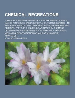 Book cover for Chemical Recreations; A Series of Amusing and Instructive Experiments, Which May Be Performed Easily, Safely, and at Little Expense; To Which Are Pref