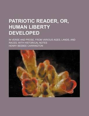 Book cover for Patriotic Reader, Or, Human Liberty Developed; In Verse and Prose, from Various Ages, Lands, and Races, with Historical Notes