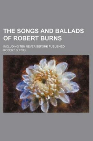 Cover of The Songs and Ballads of Robert Burns; Including Ten Never Before Published