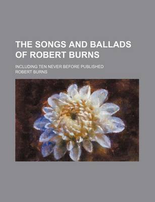 Book cover for The Songs and Ballads of Robert Burns; Including Ten Never Before Published