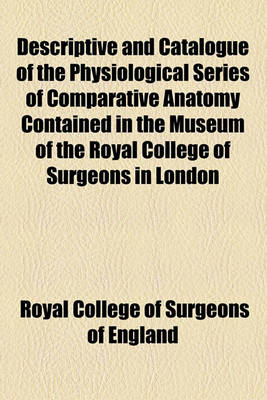 Book cover for Descriptive and Catalogue of the Physiological Series of Comparative Anatomy Contained in the Museum of the Royal College of Surgeons in London (Volume 3, PT. 2)