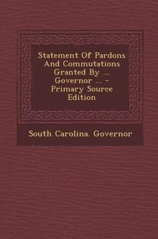 Cover of Statement of Pardons and Commutations Granted by ... Governor ... - Primary Source Edition