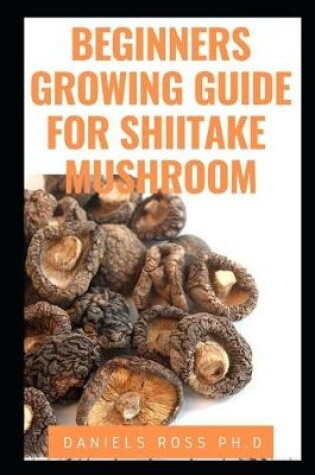 Cover of Beginners Growing Guide for Shiitake Mushroom