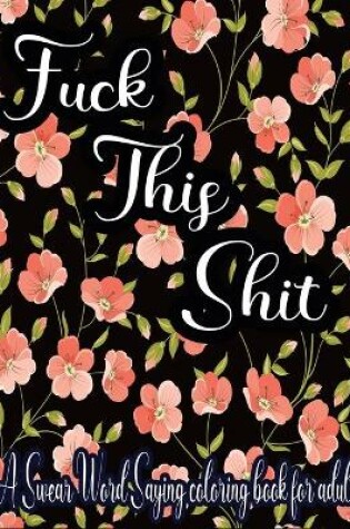 Cover of Fuck This Shit A Swear Word Saying Coloring Book for Adult