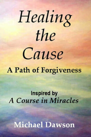 Cover of Healing the Cause - A Path of Forgiveness - Inspired by a Course in Miracles