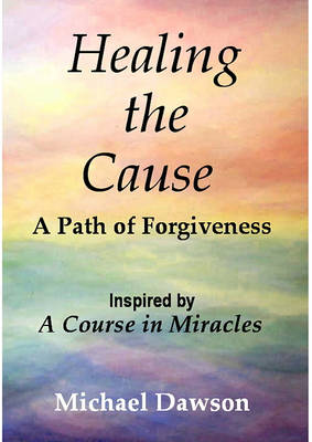 Book cover for Healing the Cause - A Path of Forgiveness - Inspired by a Course in Miracles