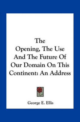 Cover of The Opening, the Use and the Future of Our Domain on This Continent