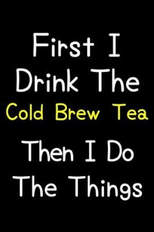 Cover of First I Drink The Cold Brew Tea Then I Do The Things