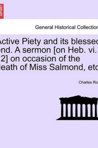 Cover of Active Piety and Its Blessed End. a Sermon [on Heb. VI. 12] on Occasion of the Death of Miss Salmond, Etc.