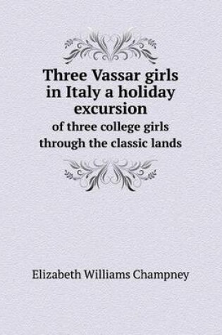 Cover of Three Vassar girls in Italy a holiday excursion of three college girls through the classic lands