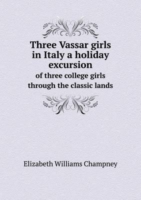 Book cover for Three Vassar girls in Italy a holiday excursion of three college girls through the classic lands
