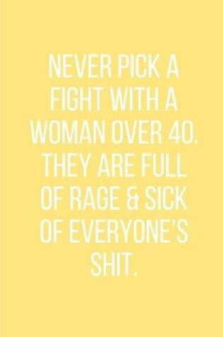 Cover of Never pick a fight with a woman over 40. They are full of rage & sick of everyone's shit.