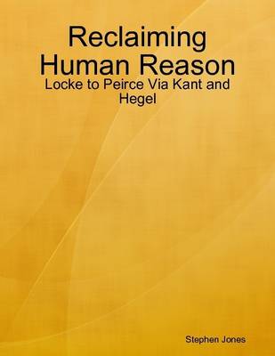 Book cover for Reclaiming Human Reason: Locke to Peirce Via Kant and Hegel