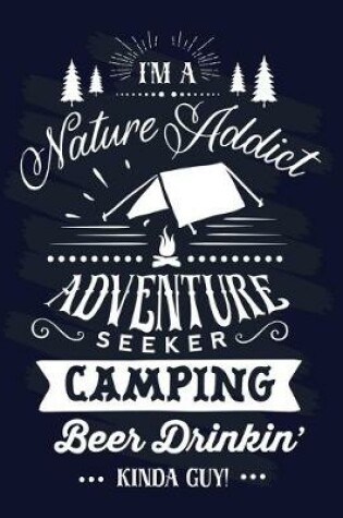 Cover of I Am A Nature Addict Adventure Seeker Camping Beer Drinkin' Kinda Guy!