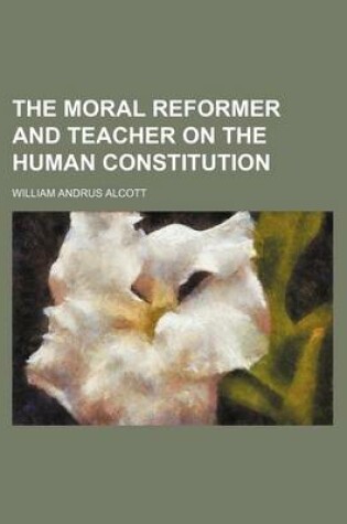 Cover of The Moral Reformer and Teacher on the Human Constitution (Volume 1)