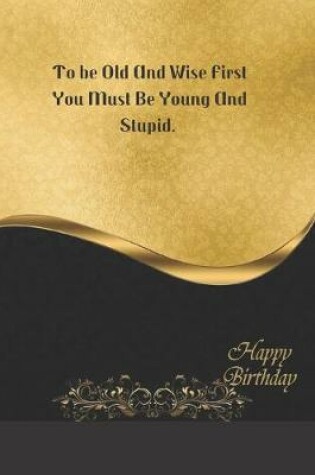 Cover of To be Old And Wise First You Must Be Young And Stupid