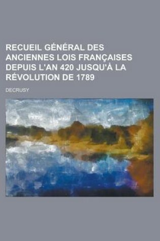 Cover of Recueil General Des Anciennes Lois Francaises Depuis L'An 420 Jusqu'a La Revolution de 1789