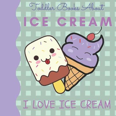 Book cover for Toddler Books About Ice Cream I Love Ice Cream