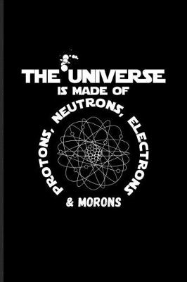 Book cover for The Universe Is Made Of Protons, Neutrons, Electrons & Morons