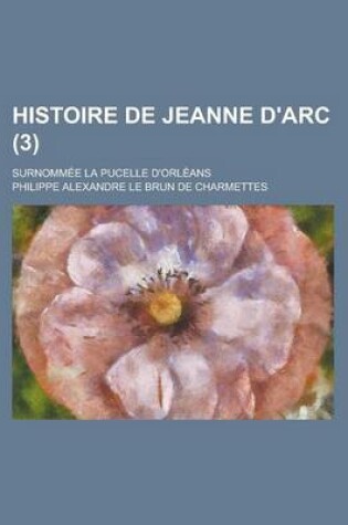 Cover of Histoire de Jeanne D'Arc; Surnommee La Pucelle D'Orleans (3)