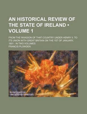 Book cover for An Historical Review of the State of Ireland (Volume 1); From the Invasion of That Country Under Henry II. to Its Union with Great Britain on the 1st of January, 1801 in Two Volumes