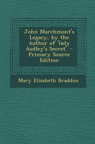 Cover of John Marchmont's Legacy, by the Author of 'Lady Audley's Secret'. - Primary Source Edition