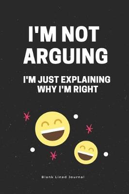 Book cover for I'm Not Arguing. I'm Just Explaining Why I'm Right. Blank Lined Journal